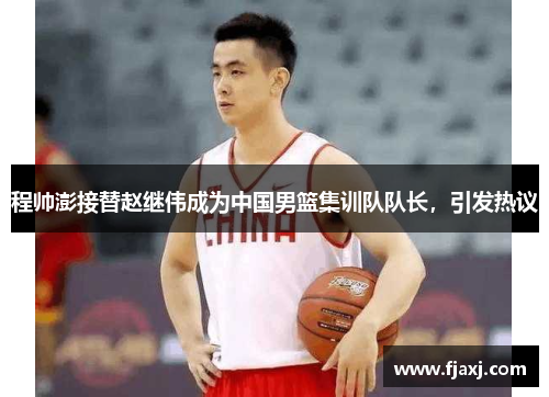 程帅澎接替赵继伟成为中国男篮集训队队长,引发热议 程帅澎接替赵继伟成为中国男篮集训队队长,引发热议