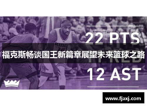 福克斯畅谈国王新篇章展望未来篮球之路