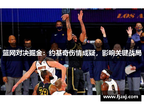 篮网对决掘金:约基奇伤情成疑,影响关键战局 篮网对决掘金:约基奇伤情成疑,影响关键战局