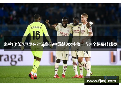 米兰门将迈尼昂在对阵皇马中贡献9次扑救，当选全场最佳球员
