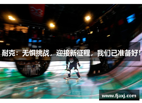 耐克：无惧挑战，迎接新征程，我们已准备好！